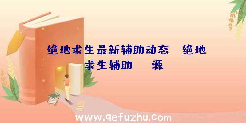 「绝地求生最新辅助动态」|绝地求生辅助ios源